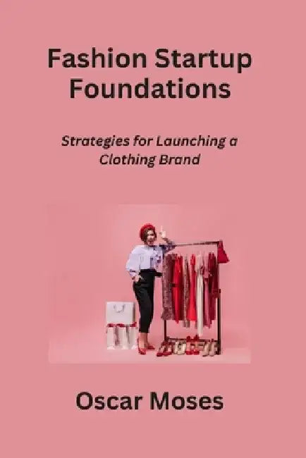 Fashion Startup Foundations: Strategies for Launching a Clothing Brand by Oscar Moses