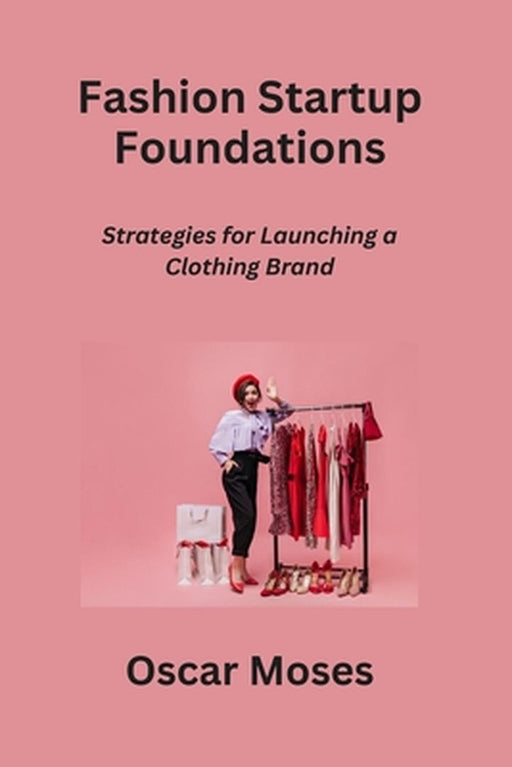Fashion Startup Foundations: Strategies for Launching a Clothing Brand by Oscar Moses