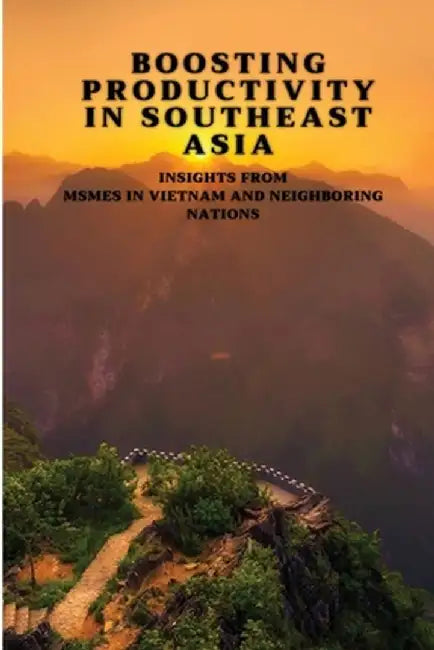 Boosting Productivity in Southeast Asia: Insights from MSMEs in Vietnam and Neighboring Nations by Jacob Michael