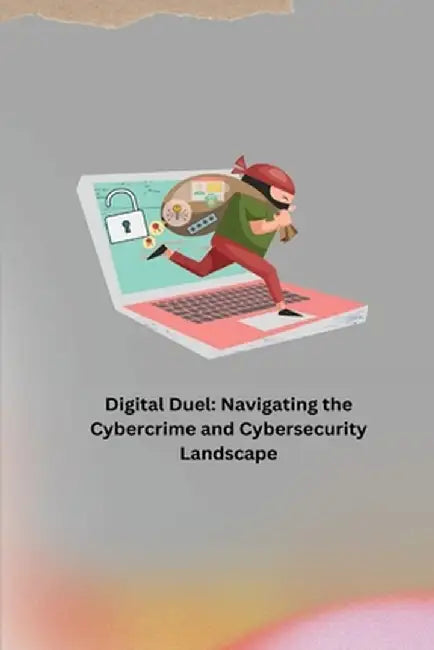 Digital Duel: Navigating the Cybercrime and Cybersecurity Landscape by Jacob Michael