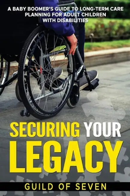 Securing Your Legacy: A Baby Boomer's Guide to Long-Term Care Planning for Adult Children with Disabilities by Guild Of Seven