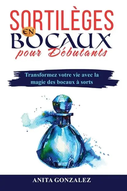 Sortilèges en Bocaux pour Débutants: Transformez votre vie avec la magie des bocaux à sorts by Anita Gonzalez