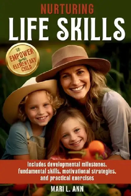 Nurturing Life Skills to Empower Your Elementary Child: Includes Developmental Milestones, Fundamental Skills, Motivational Strategies, and Practical by Mari L. Ann