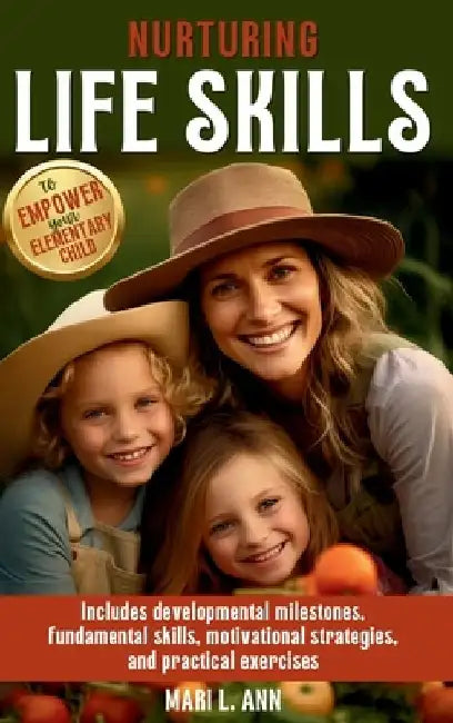 Nurturing Life Skills to Empower Your Elementary Child: Includes Developmental Milestones, Fundamental Skills, Motivational Strategies, and Practical by Mari L. Ann