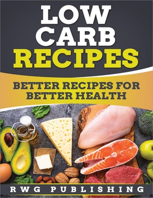 Low Carb Recipes: Better Recipes for Better Health by Rwg Publishing