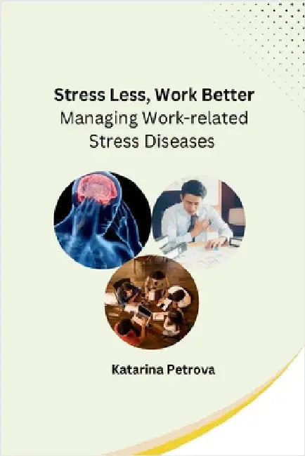Stress Less, Work Better: Managing Work-related Stress Diseases by Katarina Petrova