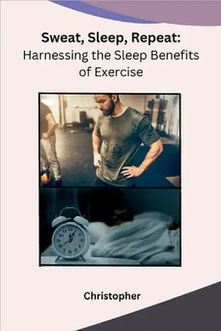 Sweat, Sleep, Repeat: Harnessing the Sleep Benefits of Exercise by Christopher