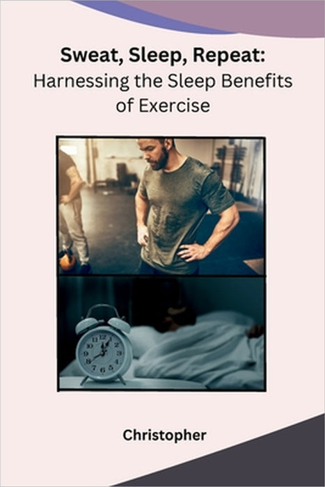 Sweat, Sleep, Repeat: Harnessing the Sleep Benefits of Exercise by Christopher