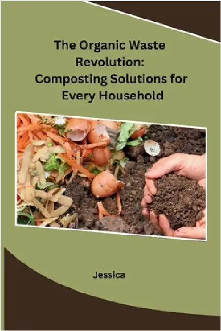 The Organic Waste Revolution: Composting Solutions for Every Household by Jessica
