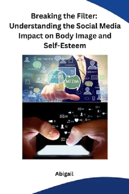 Breaking the Filter: Understanding the Social Media Impact on Body Image and Self-Esteem by Abigail
