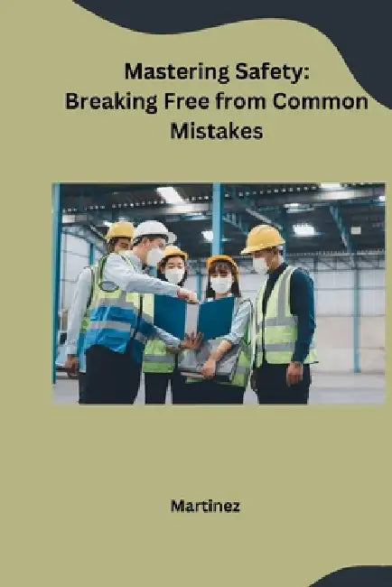Mastering Safety: Breaking Free from Common Mistakes by Martinez