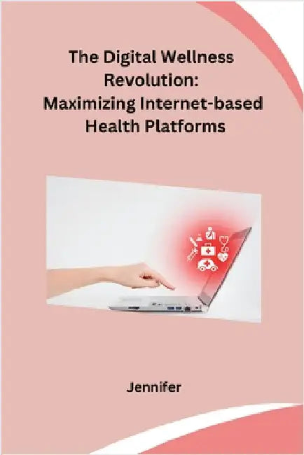 The Digital Wellness Revolution: Maximizing Internet-based Health Platforms by Jennifer