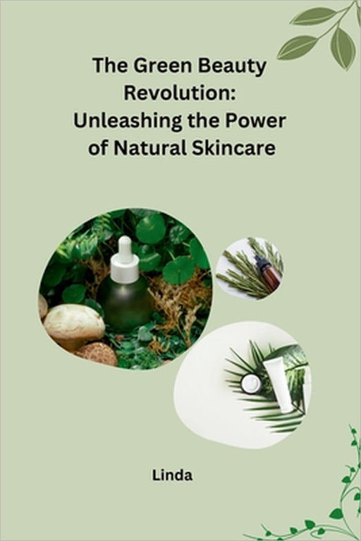 The Green Beauty Revolution: Unleashing the Power of Natural Skincare by Linda