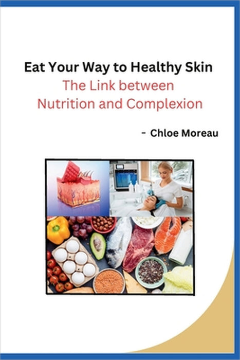 Eat Your Way to Healthy Skin: The Link between Nutrition and Complexion by Chloe Moreau