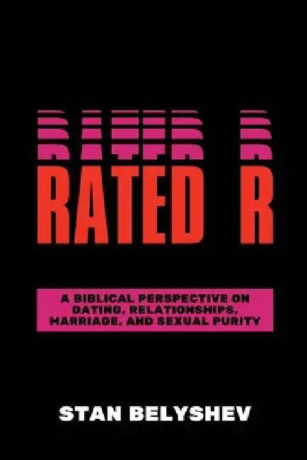 Rated R: A Biblical Perspective On Dating, Relationships, Marriage, And Sexual Purity by Stan Belyshev