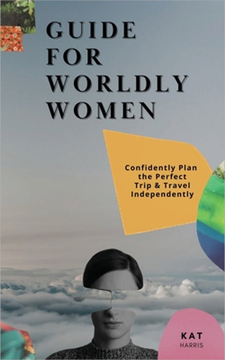 Guide for Worldy Women: Confidently Plan the Perfect Trip & Travel Independently by Kat Harris