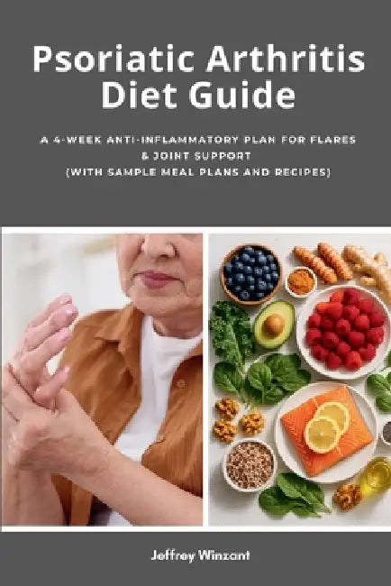 Psoriatic Arthritis Diet Guide: A 4-Week Anti-Inflammatory Plan for Flares & Joint Support (with Sample Meal Plans and Recipes) by Jeffrey Winzant