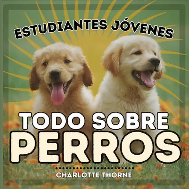 Estudiantes Jóvenes, Todo sobre Perros: ¡Aprendiendo todo sobre el mejor amigo del hombre! by Thorne, Charlotte