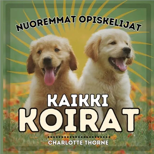 Nuoremmat Opiskelijat, Kaikki Koirat: Opettelemassa kaiken ihmisen parhaasta ystävästä! by Charlotte Thorne