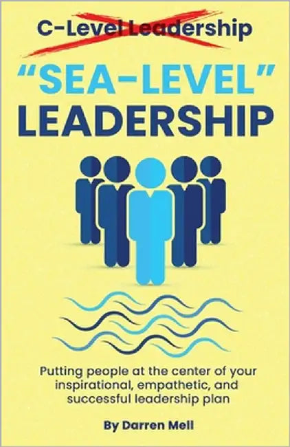 Sea-Level Leadership: Putting People at the Center of your Inspirational, Empathetic, & Successful Leadership Plan by Mell, Darren