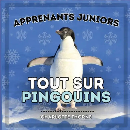 Apprenants Juniors, Tout Sur Pingouins: Tout savoir sur ces oiseaux incapables de voler ! by Charlotte Thorne