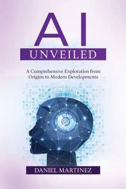 AI Unveiled: A Comprehensive Exploration from Origins to Modern Developments by Daniel Martinez