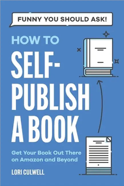 Funny You Should Ask How to Self-Publish a Book: Getting Your Book Out There on Amazon and Beyond by Lori Culwell