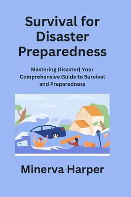 Survival for Disaster Preparedness: Mastering Disaster Your Comprehensive Guide to Survival and Preparedness by Minerva Harper