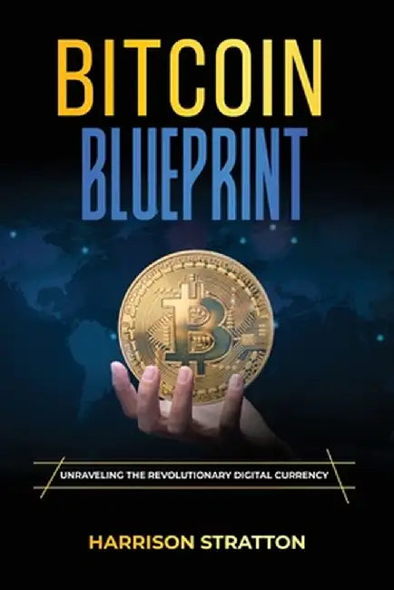 Bitcoin Blueprint: Unraveling the Revolutionary Digital Currency by Harrison Stratton