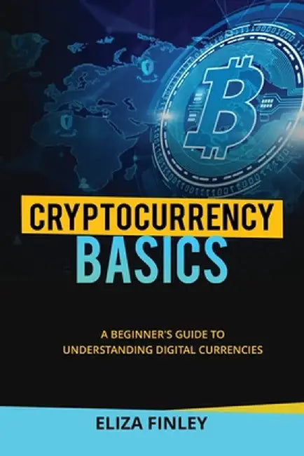 Cryptocurrency BASICS: A Beginner's Guide to Understanding Digital Currencies by Eliza Finley