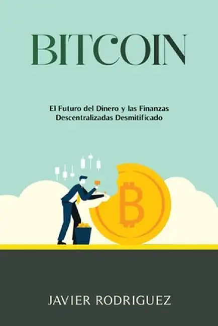Bitcoin: El Futuro del Dinero y las Finanzas Descentralizadas Desmitificado by Javier Rodriguez