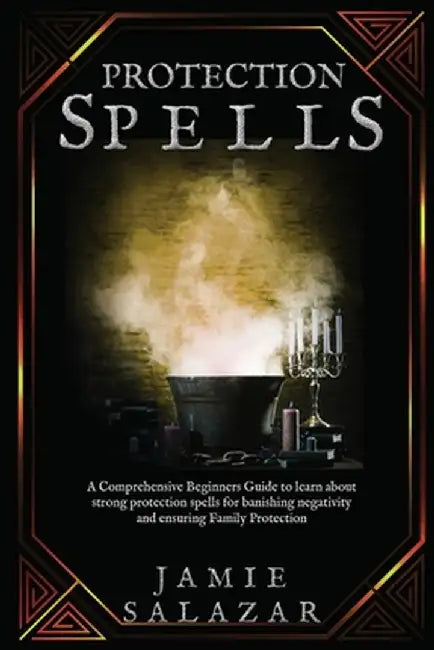 Protection Spells: A Comprehensive Beginners Guide to learn about strong protection spells for banishing negativity and ensuring Family P by Jamie Salazar