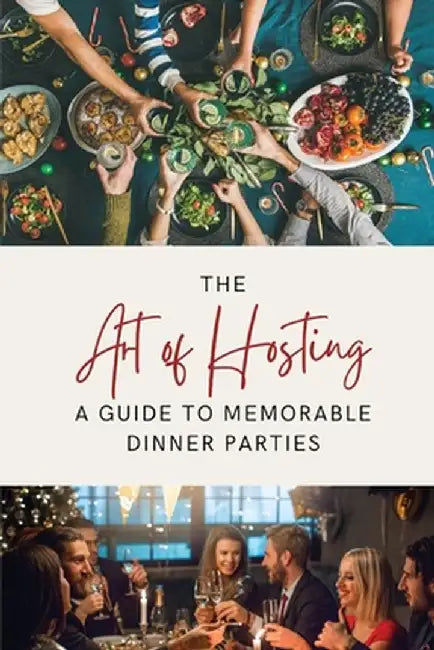 The Art of Hosting: A Guide to Memorable Dinner Parties by Lily Morrison