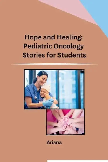 Hope and Healing: Pediatric Oncology Stories for Students by Ariana