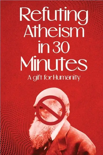 Refuting Atheism In 30 Minutes A gift for humanity by Rational, Noble And