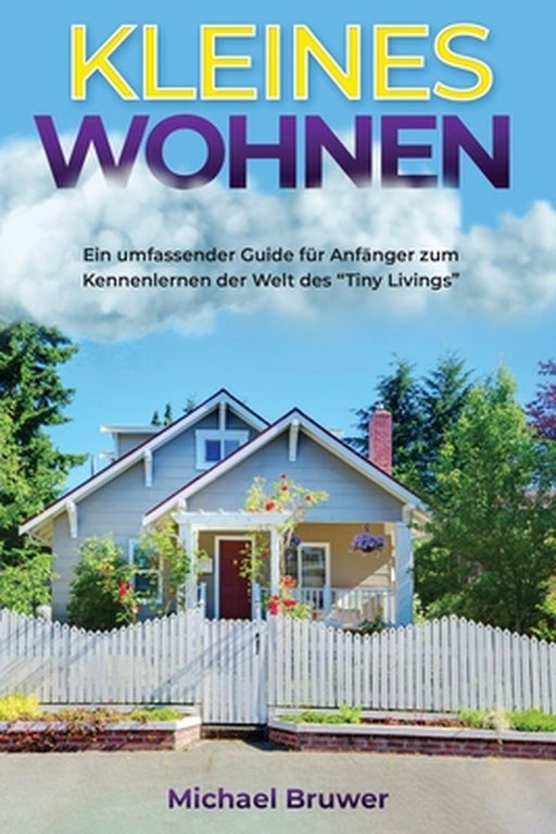 Kleines Wohnen: Ein umfassender Guide für Anfänger zum Kennenlernen der Welt des "Tiny Livings by Michael Bruwer