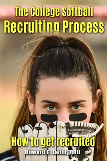 The Softball Recruiting Process - How to get recruited by Howard E. Deihl