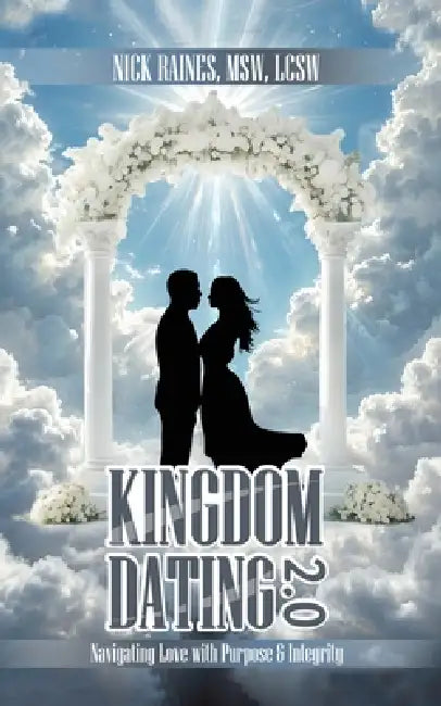 Kingdom Dating 2.0: Navigating Love With Purpose & Integrity: by Nick Raines Msw Lcsw