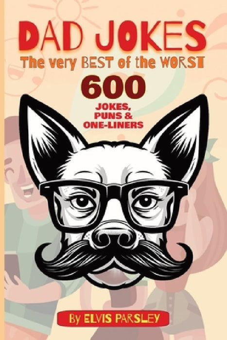 DAD JOKES - The Very Best of the Worst - 600 Jokes, Puns & One-Liners: A timeless selection of funny puns, groan-worthy one-liners, hilarious jokes an by Elvis Parsley