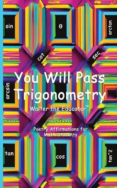 You Will Pass Trigonometry: Poetry Affirmations for Math Students by Walter the Educator(tm)