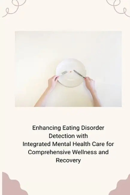Enhancing Eating Disorder Detection with Integrated Mental Health Care for Comprehensive Wellness and Recovery by Jerold Wendy