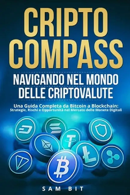 CriptoCompass: Una Guida Completa da Bitcoin a Blockchain: Strategie, Rischi e Opportunità nel Mercato delle Monete Digitali by Sam Bit