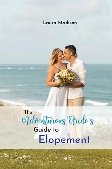 The Adventurous Bride's Guide to Elopement by Laura Madison