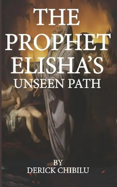 "The Prophet Elisha's Unseen Path" by Derick Chibilu