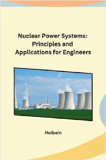 Nuclear Power Systems: Principles and Applications for Engineers by Holbein