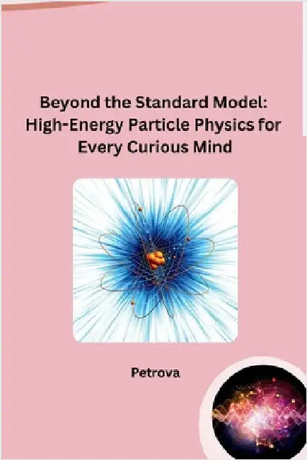 Beyond the Standard Model: High-Energy Particle Physics for Every Curious Mind by Petrova