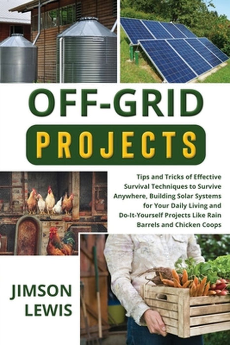 Off-Grid Projects: Tips and Tricks of Effective Survival Techniques to Survive Anywhere, Building Solar Systems for Your Daily Living and by Jimson Lewis