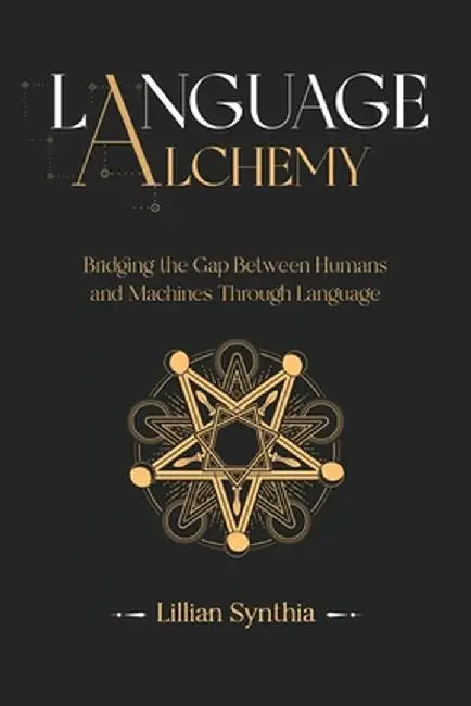 Language Alchemy: Bridging the Gap Between Humans and Machines Through Language by Lillian Synthia
