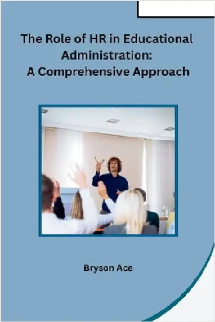 The Role of HR in Educational Administration: A Comprehensive Approach by Bryson Ace