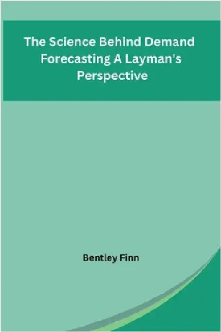 The Science Behind Demand Forecasting A Layman's Perspective by Bentley Finn